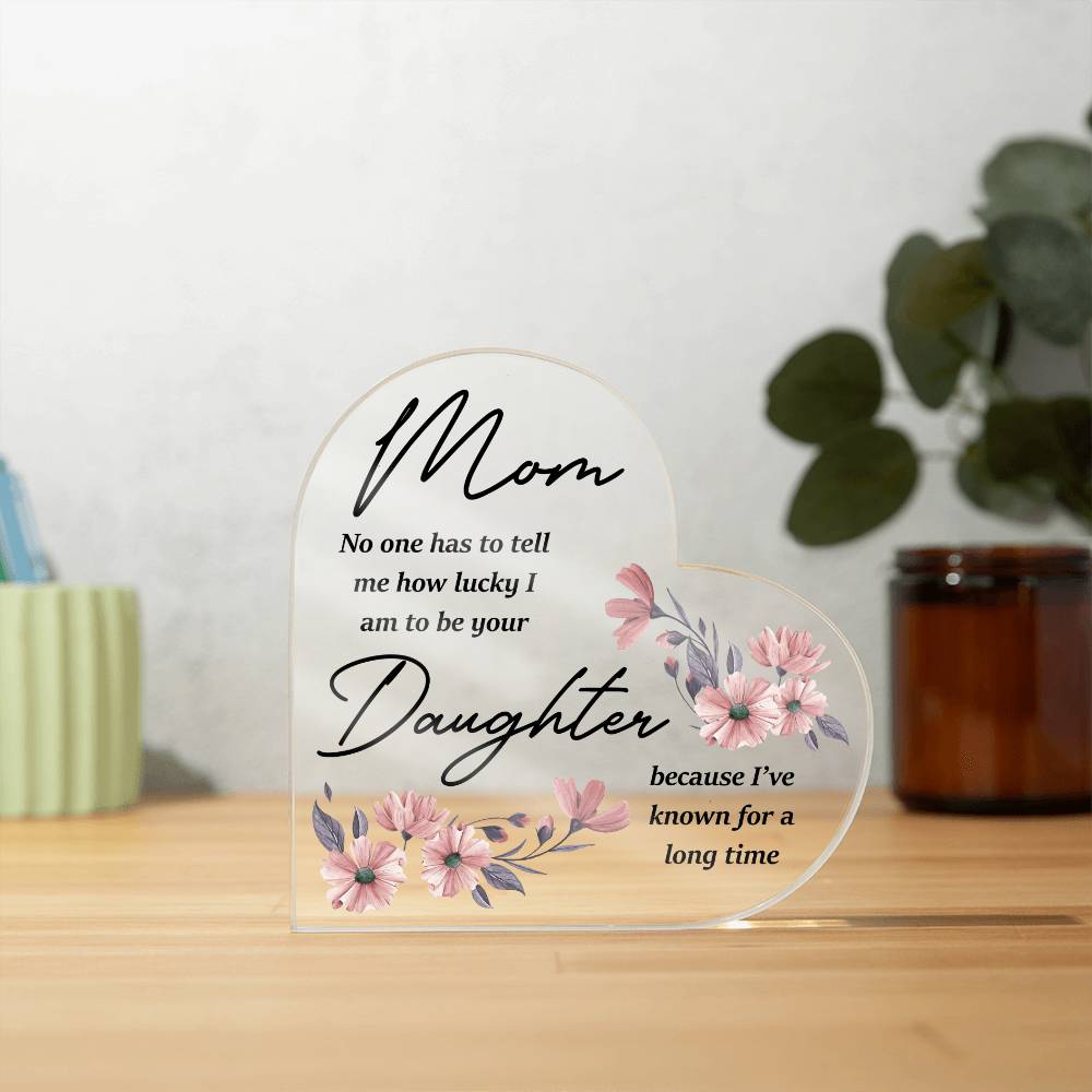 Mom- Lucky I am your daughter- Printed Acrylic Heart Plaque