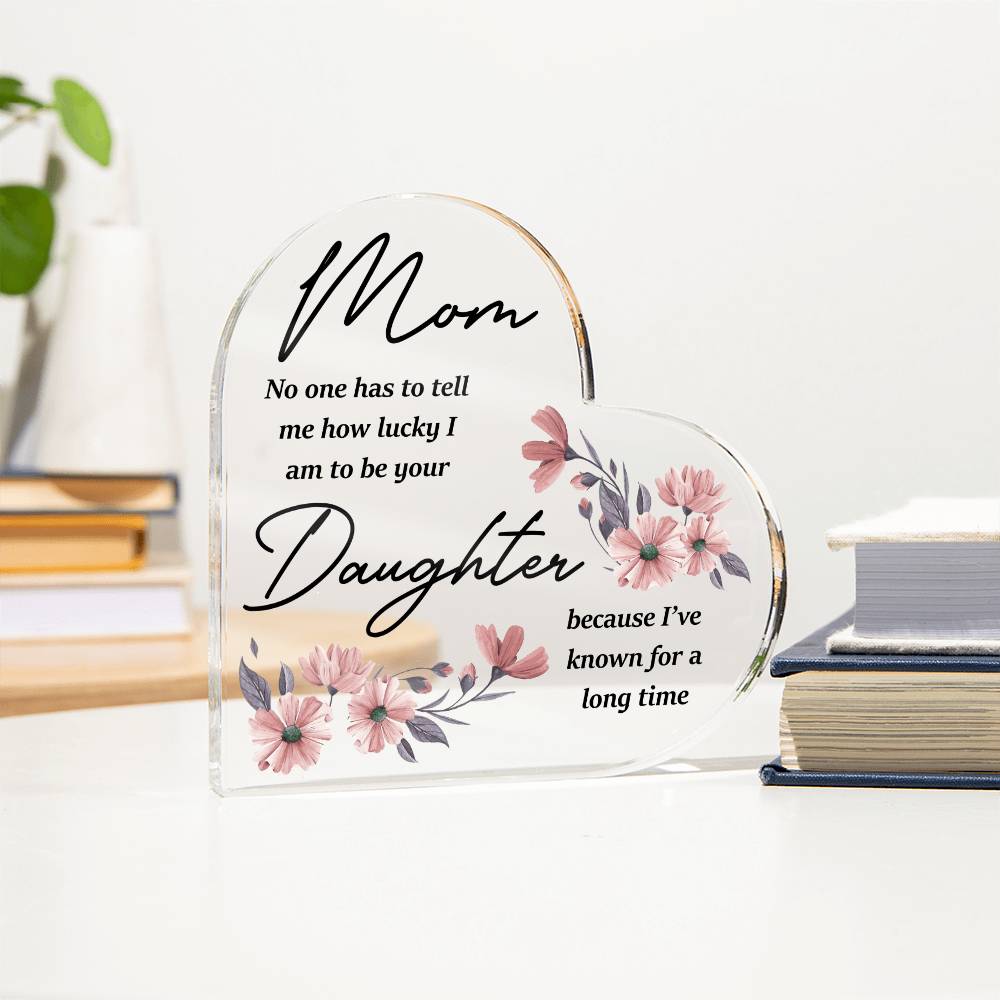 Mom- Lucky I am your daughter- Printed Acrylic Heart Plaque